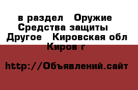  в раздел : Оружие. Средства защиты » Другое . Кировская обл.,Киров г.